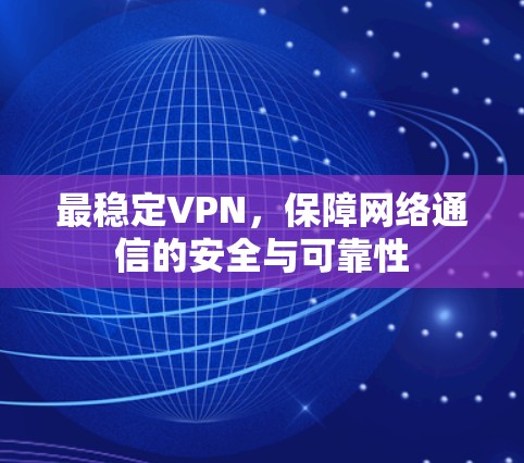 最稳定VPN,保障网络通信的安全与可靠性 最稳定VPN,保障网络通信的安全与可靠性
