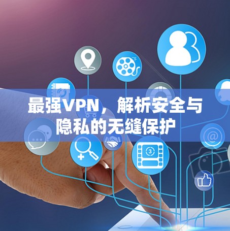 最强VPN，解析安全与隐私的无缝保护