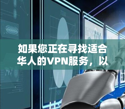 如果您正在寻找适合华人的VPN服务,以下是一些推荐和建议 如果您正在寻找适合华人的VPN服务,以下是一些推荐和建议
