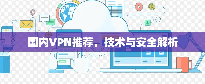 国内VPN推荐,技术与安全解析 国内VPN推荐,技术与安全解析