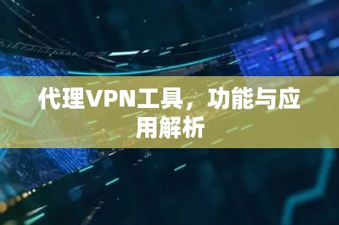 代理VPN工具，功能与应用解析