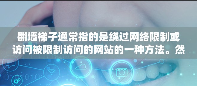 翻墙梯子通常指的是绕过网络限制或访问被限制访问的网站的一种方法。然而，使用翻墙工具可能会涉及到法律和道德问题，因此在使用前需要谨慎考虑