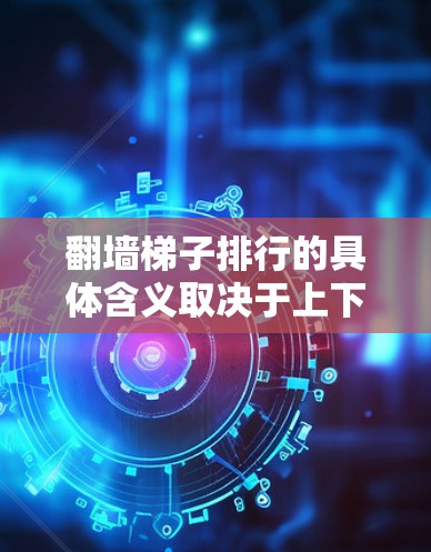翻墙梯子排行的具体含义取决于上下文。以下是几种可能的解释 翻墙梯子排行的具体含义取决于上下文。以下是几种可能的解释