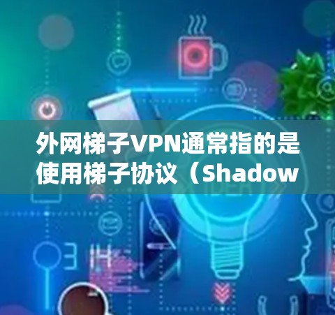 外网梯子VPN通常指的是使用梯子协议(Shadowsocks)来绕过网络防火墙或访问限制的VPN服务。梯子协议是一种专门为解决网络封锁问题设计的工具,能够帮助用户访问被限制访问的网站或服务 外网梯子VPN通常指的是使用梯子协议(Shadowsocks)来绕过网络防火墙或访问限制的VPN服务。梯子协议是一种专门为解决网络封锁问题设计的工具,能够帮助用户访问被限制访问的网站或服务
