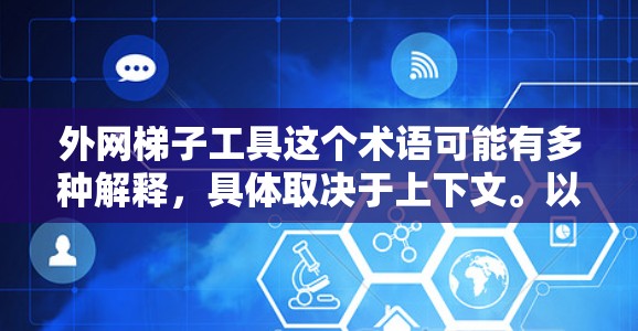 外网梯子工具这个术语可能有多种解释,具体取决于上下文。以下是一些可能的解释和相关工具 外网梯子工具这个术语可能有多种解释,具体取决于上下文。以下是一些可能的解释和相关工具