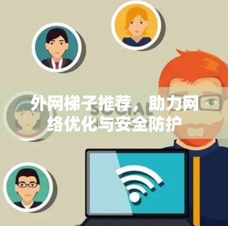 外网梯子推荐,助力网络优化与安全防护 外网梯子推荐,助力网络优化与安全防护
