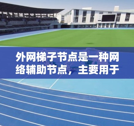 外网梯子节点是一种网络辅助节点,主要用于以下几个方面 外网梯子节点是一种网络辅助节点,主要用于以下几个方面