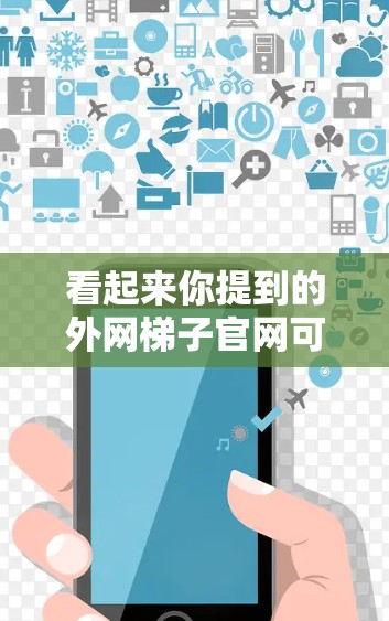 看起来你提到的外网梯子官网可能是一个网络梯子服务或相关资源的链接。不过，我无法直接访问外部链接或查看其内容。如果你有关于该官网的具体问题或需要帮助，请提供更多信息，我会尽力协助你