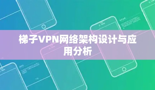 梯子VPN网络架构设计与应用分析