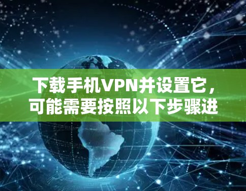 下载手机VPN并设置它,可能需要按照以下步骤进行 下载手机VPN并设置它,可能需要按照以下步骤进行