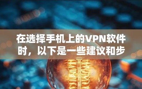 在选择手机上的VPN软件时,以下是一些建议和步骤,帮助您找到合适的解决方案 在选择手机上的VPN软件时,以下是一些建议和步骤,帮助您找到合适的解决方案