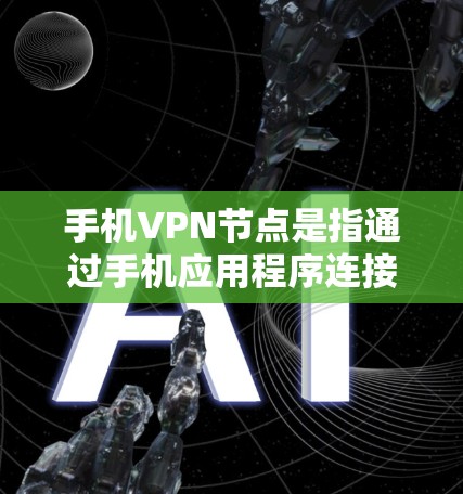 手机VPN节点是指通过手机应用程序连接到VPN服务器，用于管理和配置VPN连接，从而提供安全的数据传输通道。以下是关于手机VPN节点的详细解答