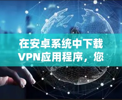 在安卓系统中下载VPN应用程序，您可以按照以下步骤操作