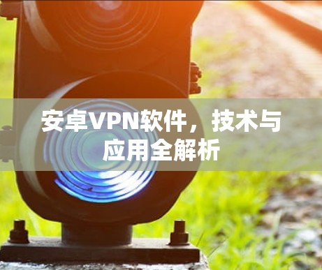 安卓VPN软件，技术与应用全解析