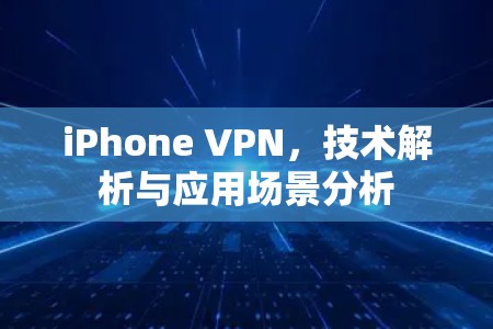 iPhone VPN，技术解析与应用场景分析