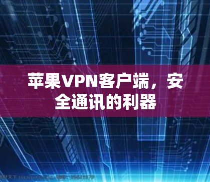 苹果VPN客户端,安全通讯的利器 苹果VPN客户端,安全通讯的利器
