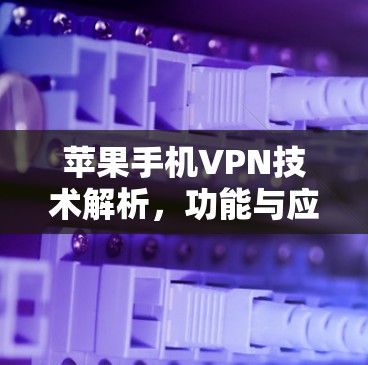 苹果手机VPN技术解析，功能与应用场景分析