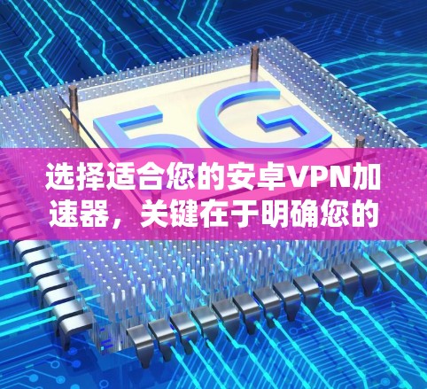 选择适合您的安卓VPN加速器,关键在于明确您的需求。以下是一个根据您的需求精心挑选的VPN加速器推荐 选择适合您的安卓VPN加速器,关键在于明确您的需求。以下是一个根据您的需求精心挑选的VPN加速器推荐