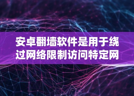安卓翻墙软件是用于绕过网络限制访问特定网站的应用程序,常见于一些需要访问被限制访问的网站的情况。以下是关于安卓翻墙软件的一些关键点 安卓翻墙软件是用于绕过网络限制访问特定网站的应用程序,常见于一些需要访问被限制访问的网站的情况。以下是关于安卓翻墙软件的一些关键点