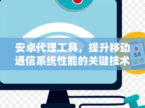 安卓代理工具,提升移动通信系统性能的关键技术 安卓代理工具,提升移动通信系统性能的关键技术