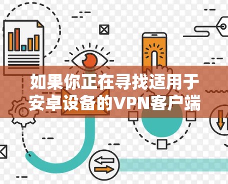 如果你正在寻找适用于安卓设备的VPN客户端,可以选择以下几款知名且受欢迎的VPN服务之一 如果你正在寻找适用于安卓设备的VPN客户端,可以选择以下几款知名且受欢迎的VPN服务之一