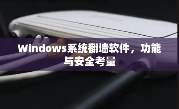 Windows系统翻墙软件,功能与安全考量 Windows系统翻墙软件,功能与安全考量
