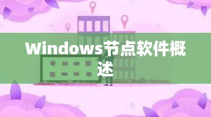 Windows节点软件概述 Windows节点软件概述