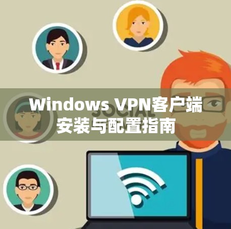 Windows VPN客户端安装与配置指南 Windows VPN客户端安装与配置指南