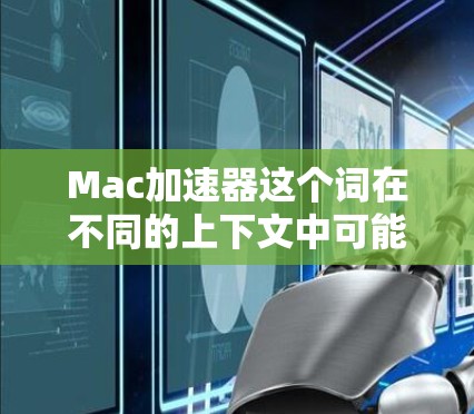 Mac加速器这个词在不同的上下文中可能有不同的含义,以下是一些可能的解释 Mac加速器这个词在不同的上下文中可能有不同的含义,以下是一些可能的解释