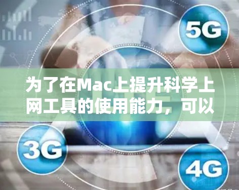 为了在Mac上提升科学上网工具的使用能力,可以按照以下步骤进行 为了在Mac上提升科学上网工具的使用能力,可以按照以下步骤进行