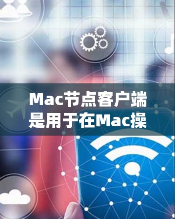 Mac节点客户端是用于在Mac操作系统上管理和控制的软件，常见的用途包括远程控制、文件共享、虚拟化和集群计算等。以下是对Mac节点客户端的一些关键点和常见软件的总结