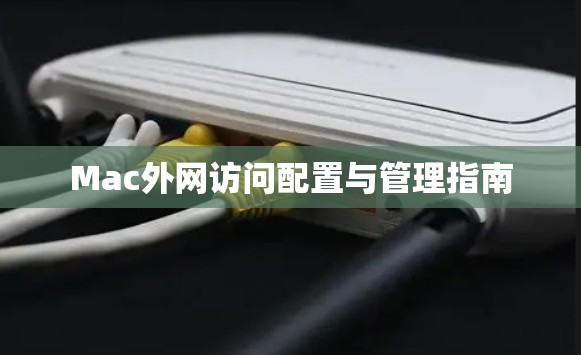 Mac外网访问配置与管理指南 Mac外网访问配置与管理指南