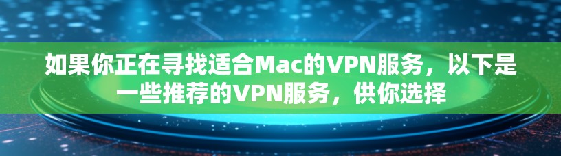 如果你正在寻找适合Mac的VPN服务,以下是一些推荐的VPN服务,供你选择 如果你正在寻找适合Mac的VPN服务,以下是一些推荐的VPN服务,供你选择