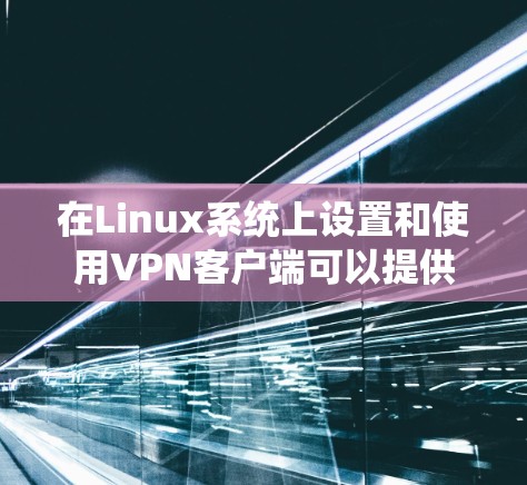 在Linux系统上设置和使用VPN客户端可以提供安全的网络连接,保护隐私并访问受限制的资源。以下是关于如何选择和配置Linux VPN客户端的详细指南 在Linux系统上设置和使用VPN客户端可以提供安全的网络连接,保护隐私并访问受限制的资源。以下是关于如何选择和配置Linux VPN客户端的详细指南