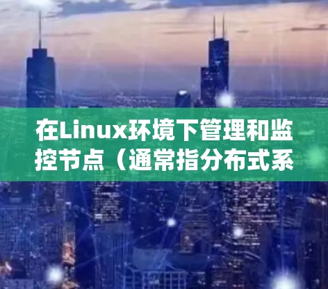 在Linux环境下管理和监控节点(通常指分布式系统中的节点)通常需要使用一些特定的软件工具或技术。以下是一些常用的Linux节点软件及其功能 在Linux环境下管理和监控节点(通常指分布式系统中的节点)通常需要使用一些特定的软件工具或技术。以下是一些常用的Linux节点软件及其功能
