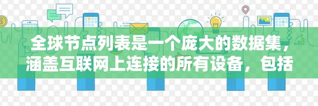 全球节点列表是一个庞大的数据集,涵盖互联网上连接的所有设备,包括服务器、路由器、智能手机、物联网设备等。以下是对全球节点列表的详细分析 全球节点列表是一个庞大的数据集,涵盖互联网上连接的所有设备,包括服务器、路由器、智能手机、物联网设备等。以下是对全球节点列表的详细分析
