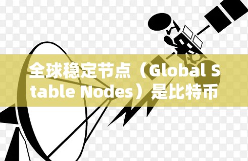 全球稳定节点（Global Stable Nodes）是比特币网络中的一个重要概念，它们是维护网络安全和稳定运行的关键节点。以下是关于全球稳定节点的一些详细信息