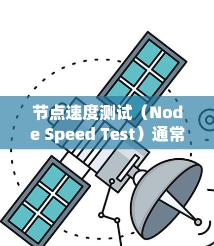 节点速度测试（Node Speed Test）通常用于评估网络节点的性能，包括带宽、延迟、丢包率等关键指标。以下是关于节点速度测试的一些详细信息