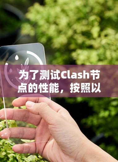 为了测试Clash节点的性能,按照以下步骤进行 为了测试Clash节点的性能,按照以下步骤进行