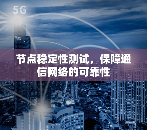 节点稳定性测试,保障通信网络的可靠性 节点稳定性测试,保障通信网络的可靠性