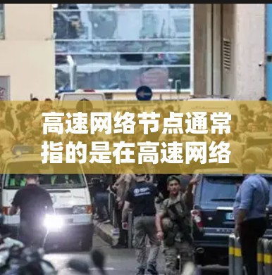 高速网络节点通常指的是在高速网络中起到关键作用的节点，用于实现高效的数据传输和网络通信。这些节点通常包括路由器、交换机、光纤终端设备等，能够快速处理和转发大量数据，确保网络的高性能和稳定性
