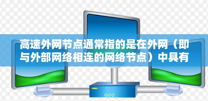 高速外网节点通常指的是在外网(即与外部网络相连的网络节点)中具有较高带宽、较低延迟或更高性能的节点。这些节点通常用于与外部网络进行高效的数据传输或通信,例如 高速外网节点通常指的是在外网(即与外部网络相连的网络节点)中具有较高带宽、较低延迟或更高性能的节点。这些节点通常用于与外部网络进行高效的数据传输或通信,例如