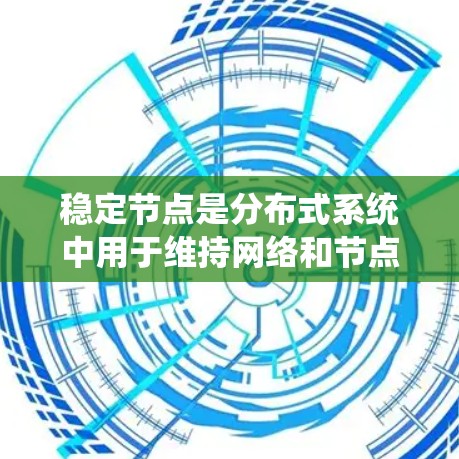 稳定节点是分布式系统中用于维持网络和节点状态稳定的关键组件。以下是对稳定节点的详细分析