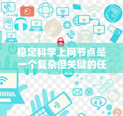 稳定科学上网节点是一个复杂但关键的任务,涉及多个方面的考虑。以下是对该问题的详细分析和解决方案 稳定科学上网节点是一个复杂但关键的任务,涉及多个方面的考虑。以下是对该问题的详细分析和解决方案