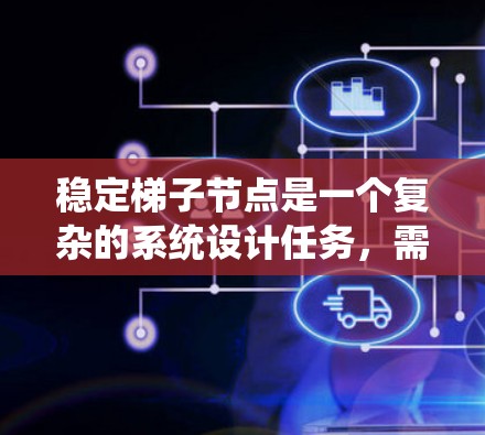 稳定梯子节点是一个复杂的系统设计任务,需要综合考虑多个关键因素以确保其稳定性和可靠性。以下是稳定梯子节点所需的主要方面 稳定梯子节点是一个复杂的系统设计任务,需要综合考虑多个关键因素以确保其稳定性和可靠性。以下是稳定梯子节点所需的主要方面