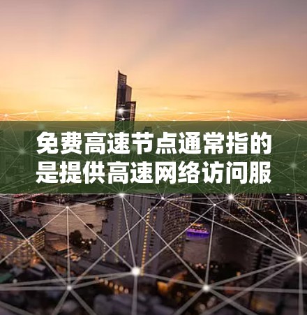 免费高速节点通常指的是提供高速网络访问服务的节点,但大多数情况下,这些节点可能需要付费才能获得优质的服务和稳定的连接。如果你正在寻找免费的高速节点,以下是一些可能的方案 免费高速节点通常指的是提供高速网络访问服务的节点,但大多数情况下,这些节点可能需要付费才能获得优质的服务和稳定的连接。如果你正在寻找免费的高速节点,以下是一些可能的方案