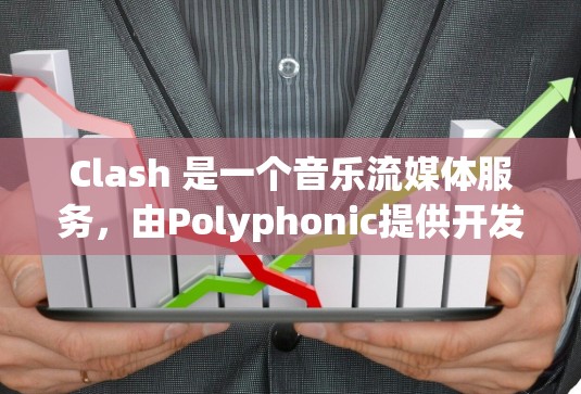 Clash 是一个音乐流媒体服务,由Polyphonic提供开发。它提供多种订阅选项以满足不同用户的需求 Clash 是一个音乐流媒体服务,由Polyphonic提供开发。它提供多种订阅选项以满足不同用户的需求