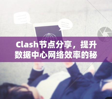 Clash节点分享,提升数据中心网络效率的秘密武器 Clash节点分享,提升数据中心网络效率的秘密武器
