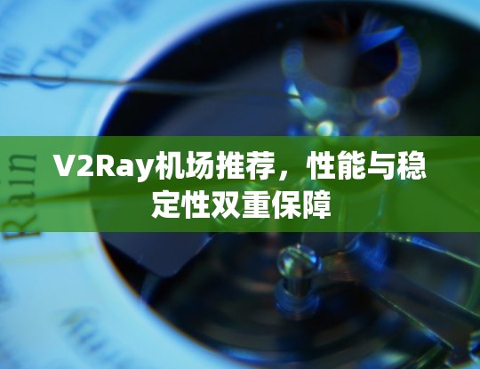 V2Ray机场推荐,性能与稳定性双重保障 V2Ray机场推荐,性能与稳定性双重保障