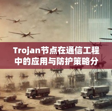 Trojan节点在通信工程中的应用与防护策略分享 Trojan节点在通信工程中的应用与防护策略分享